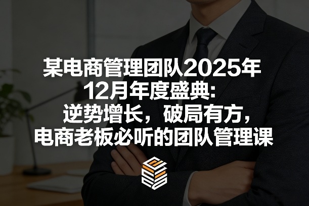 某电商管理团队2025年12月年度盛典：逆势增长，破局有方，电商老板必听的团队管理课网创吧-网创项目资源站-副业项目-创业项目-搞钱项目网创吧