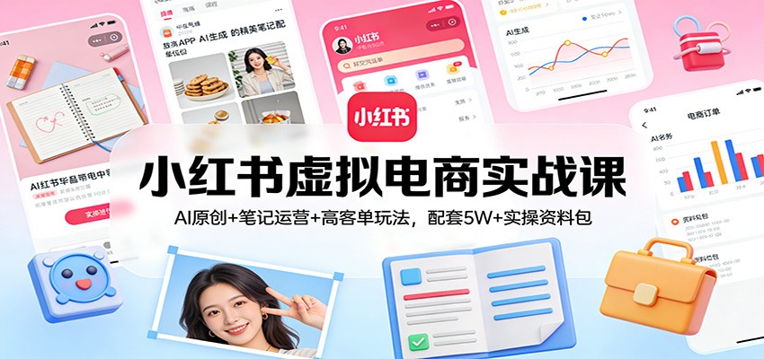 小红书虚拟电商实战课：AI原创+笔记运营+高客单玩法，配套5W+实操资料包网创吧-网创项目资源站-副业项目-创业项目-搞钱项目网创吧