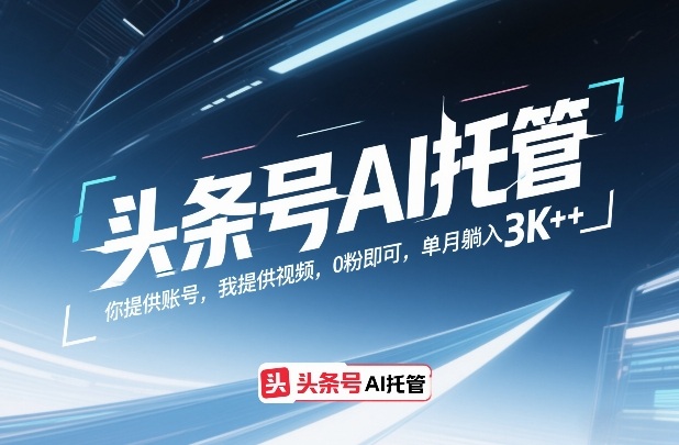 头条号AI托管，你提供账号，我提供视频，0粉即可，单月躺入3k+【揭秘】网创吧-网创项目资源站-副业项目-创业项目-搞钱项目网创吧