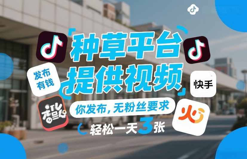 种草平台提供视频，你发布，无粉丝要求，发布就有钱，轻松一天3张+【揭秘】网创吧-网创项目资源站-副业项目-创业项目-搞钱项目网创吧