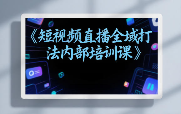 东仔短视频直播全域打法内部培训课【飞书文档】网创吧-网创项目资源站-副业项目-创业项目-搞钱项目网创吧
