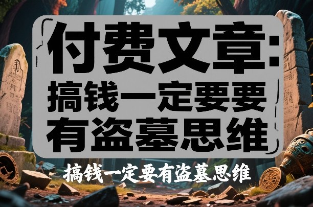 付费文章：搞钱一定要有盗墓思维网创吧-网创项目资源站-副业项目-创业项目-搞钱项目网创吧