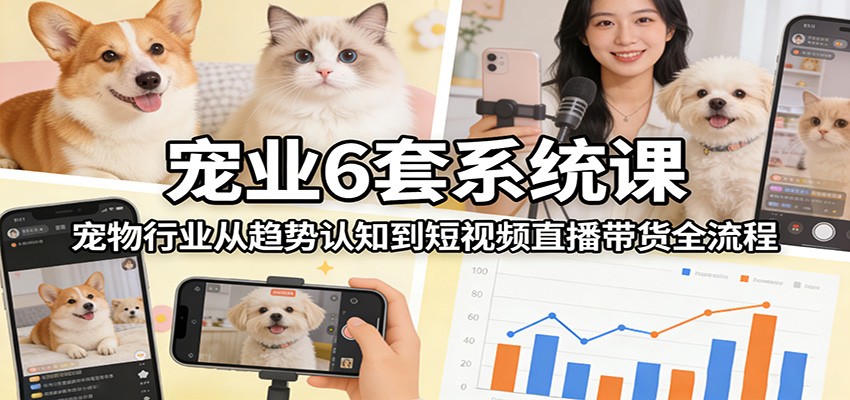 宠业6套系统课:宠物行业从趋势认知到短视频直播带货全流程网创吧-网创项目资源站-副业项目-创业项目-搞钱项目网创吧