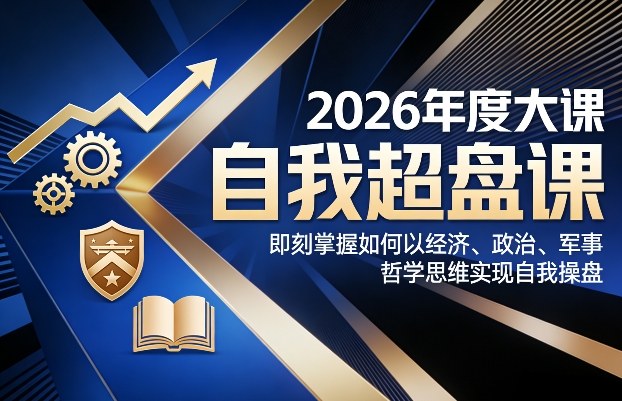2026年度大课《自我超盘课》，即刻掌握如何以经济、政治、军事、哲学思维实现自我操盘网创吧-网创项目资源站-副业项目-创业项目-搞钱项目网创吧