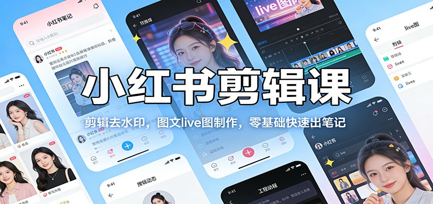 小红书剪辑课：剪辑去水印，图文live图制作，零基础快速出笔记网创吧-网创项目资源站-副业项目-创业项目-搞钱项目网创吧