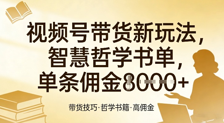 视频号带货新玩法，智慧哲学书单，单条佣金1k+网创吧-网创项目资源站-副业项目-创业项目-搞钱项目网创吧