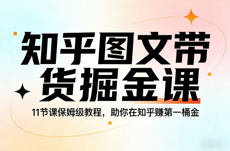 知乎图文带货掘金课，11节课保姆级教程，助你在知乎賺第一桶金网创吧-网创项目资源站-副业项目-创业项目-搞钱项目网创吧
