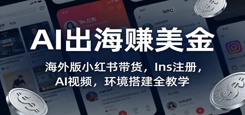 AI出海赚美金:海外版小红书带货,Ins注册,AI视频,环境搭建全教学网创吧-网创项目资源站-副业项目-创业项目-搞钱项目网创吧