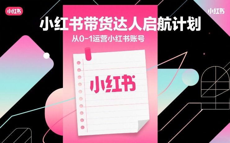 小红书带货达人启航计划,从0-1运营小红书账号网创吧-网创项目资源站-副业项目-创业项目-搞钱项目网创吧