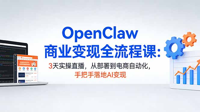 （17786期）OpenClaw商业变现全流程课：3天实操直播，从部署到电商自动化，手把手落地AI变现网创吧-网创项目资源站-副业项目-创业项目-搞钱项目网创吧