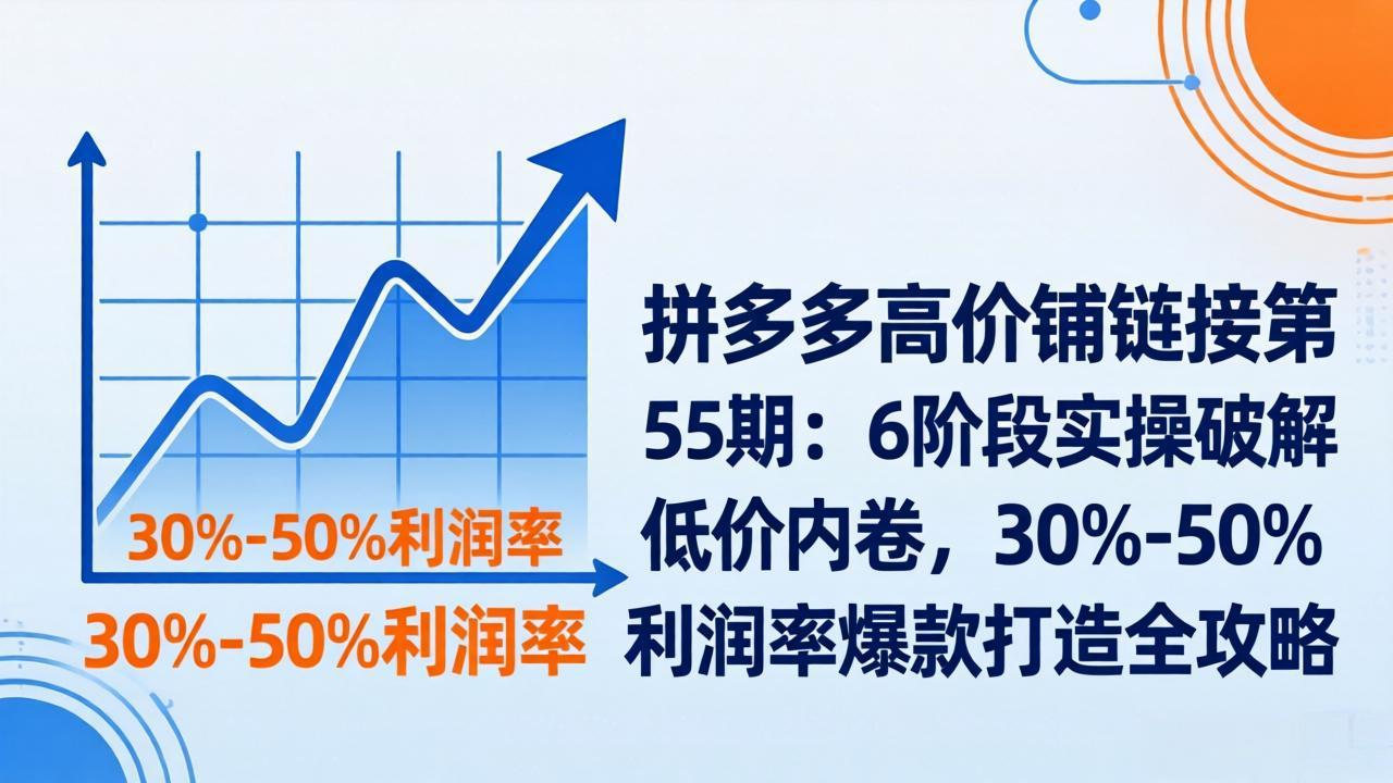 （17698期）拼多多高价铺链接第55期：6阶段实操破解低价内卷，30%-50%利润率爆款打造全攻略网创吧-网创项目资源站-副业项目-创业项目-搞钱项目网创吧