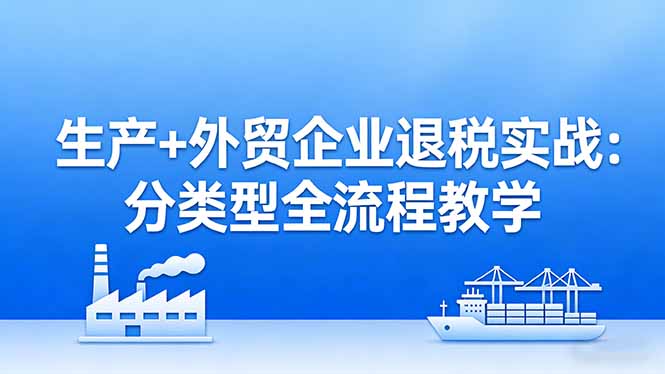 （17602期）生产+外贸企业退税实战：分类型全流程教学，生产企业留抵退税最大化+外贸企业退税系统申报网创吧-网创项目资源站-副业项目-创业项目-搞钱项目网创吧