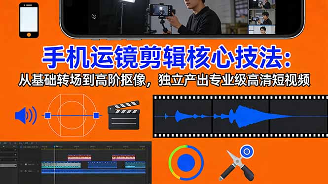 （17702期）手机运镜 剪辑核心技法：从基础转场到高阶抠像，独立产出专业级高清短视频网创吧-网创项目资源站-副业项目-创业项目-搞钱项目网创吧