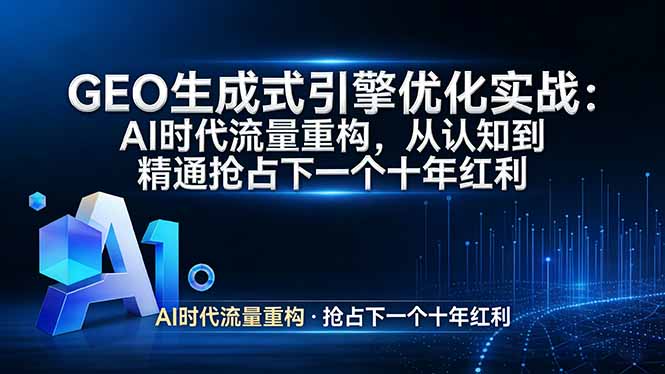 （17708期）GEO 生成式引擎优化实战：AI时代流量重构，从认知到精通抢占下一个十年红利网创吧-网创项目资源站-副业项目-创业项目-搞钱项目网创吧