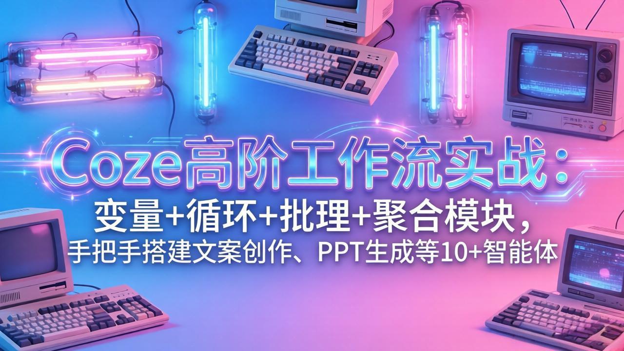 （17616期）Coze高阶工作流实战：变量+循环+批处理+聚合模块，手把手搭建文案创作、PPT 生成等 10+ 智能体网创吧-网创项目资源站-副业项目-创业项目-搞钱项目网创吧