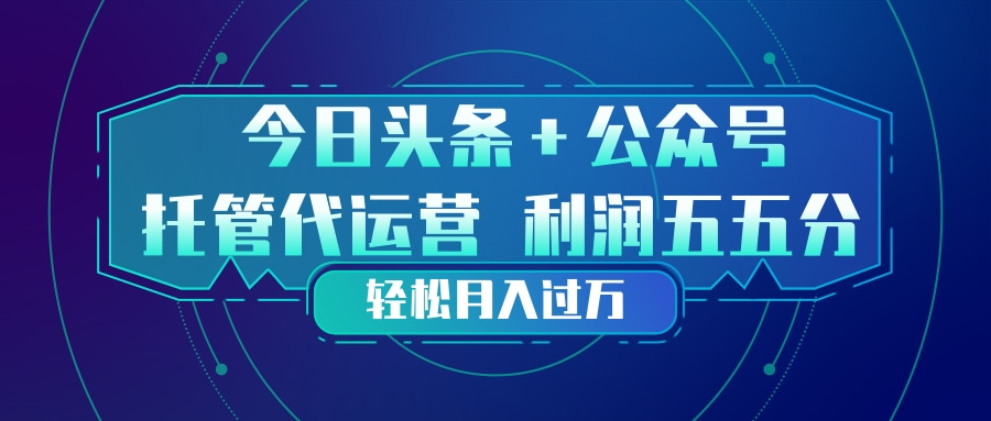 （17617期）头条加公众号 托管代运营 利润分成模式 轻松月入过万网创吧-网创项目资源站-副业项目-创业项目-搞钱项目网创吧