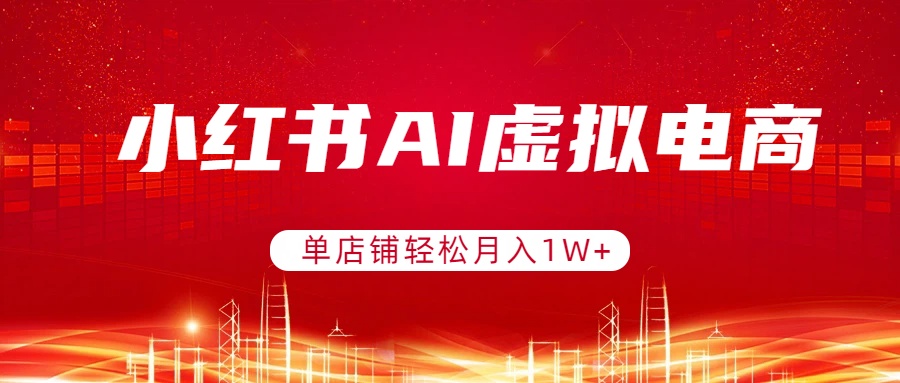 （17507期）小红书AI虚拟电商，单店铺轻松月入1W+，可矩阵运营网创吧-网创项目资源站-副业项目-创业项目-搞钱项目网创吧