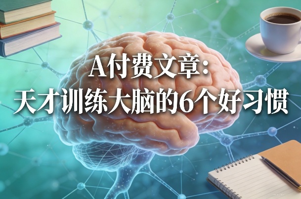 付费文章：天才训练大脑的6个好习惯网创吧-网创项目资源站-副业项目-创业项目-搞钱项目网创吧