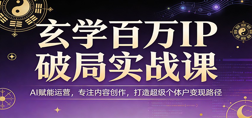 玄学百万IP破局实战课：AI赋能运营，专注内容创作，打造超级个体户变现路径网创吧-网创项目资源站-副业项目-创业项目-搞钱项目网创吧