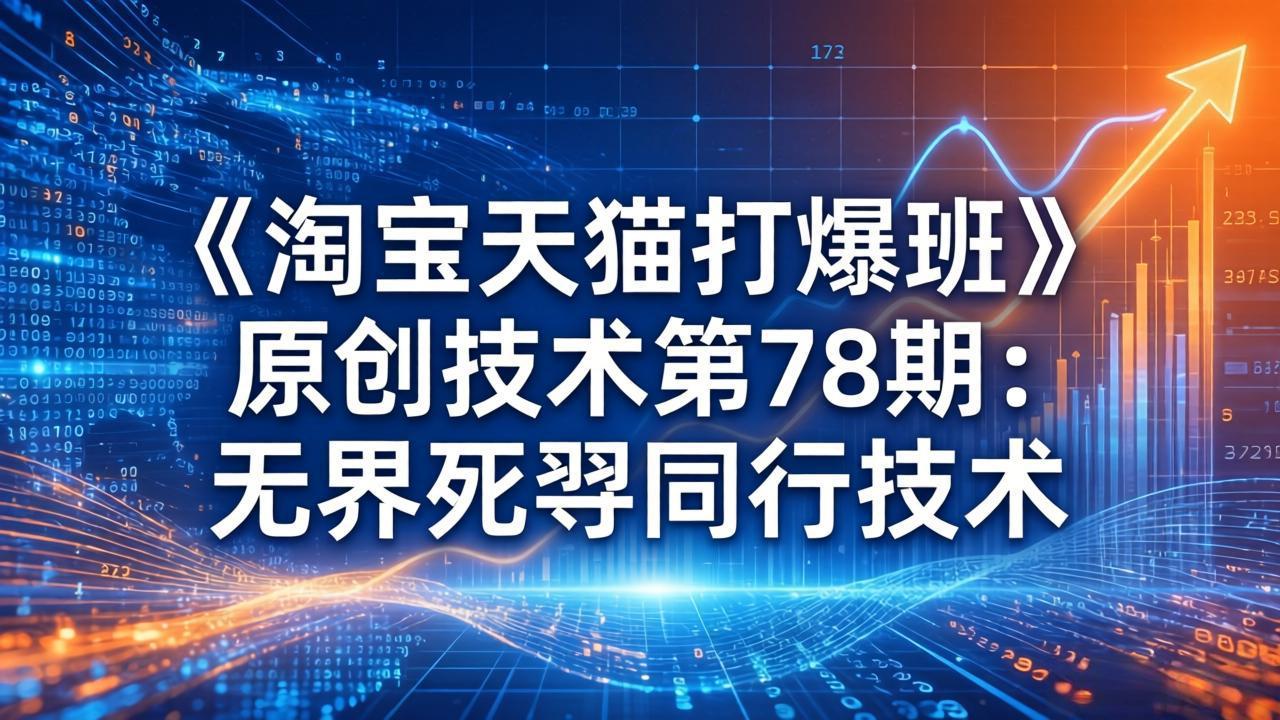 （17738期）《淘宝天猫打爆班》原创技术第78期：无界死怼同行技术网创吧-网创项目资源站-副业项目-创业项目-搞钱项目网创吧