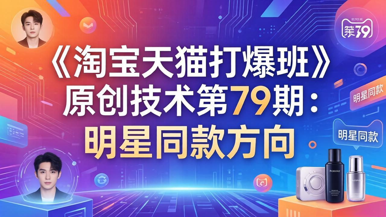 （17739期）《淘宝天猫打爆班》原创技术第79期：明星同款方向网创吧-网创项目资源站-副业项目-创业项目-搞钱项目网创吧