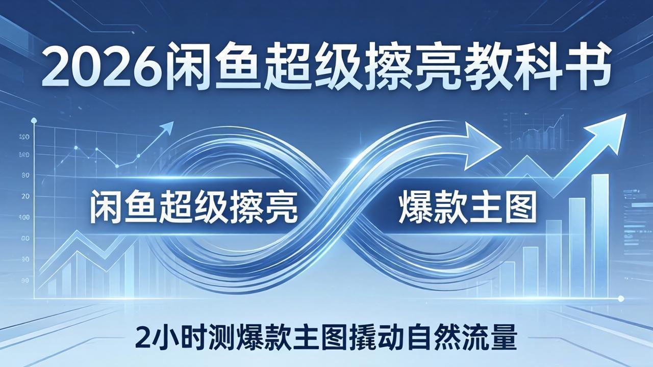 （17804期）2026闲鱼超级擦亮教科书：底层逻辑出价×转化率，2小时测爆款主图撬动自然流量网创吧-网创项目资源站-副业项目-创业项目-搞钱项目网创吧