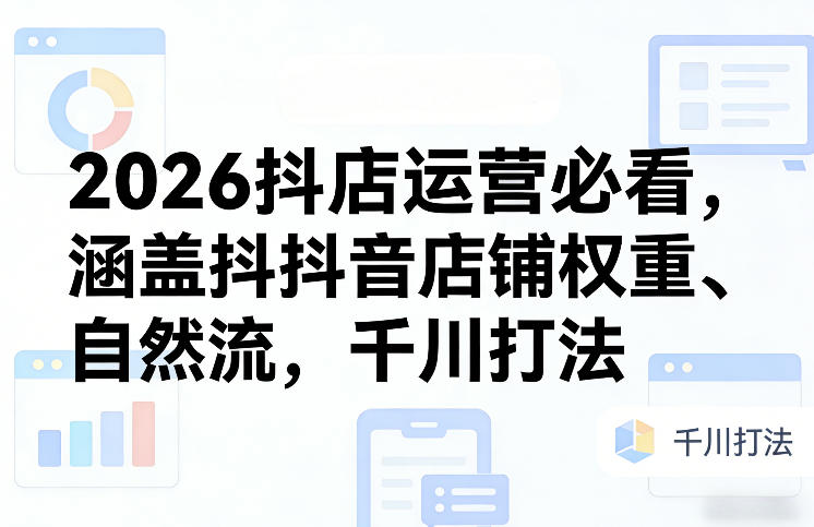 2026抖店运营必看,涵盖抖音店铺权重、自然流,千川打法网创吧-网创项目资源站-副业项目-创业项目-搞钱项目网创吧