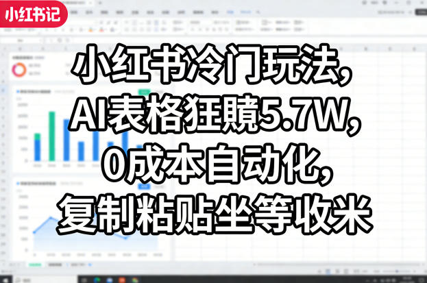 小红书冷门玩法，AI表格狂賺5.7W，0成本自动化，复制粘贴坐等收米网创吧-网创项目资源站-副业项目-创业项目-搞钱项目网创吧