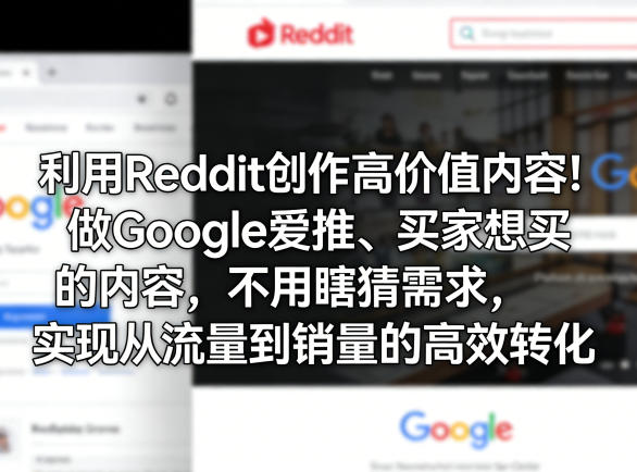 利用Reddit创作高价值内容！做Google爱推、买家想买的内容，不用瞎猜需求，实现从流量到销量的高效转化网创吧-网创项目资源站-副业项目-创业项目-搞钱项目网创吧