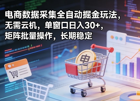独家电商数据采集全自动掘金玩法，无需云机，单窗口日入30+，矩阵批量操作，长期稳定【揭秘】网创吧-网创项目资源站-副业项目-创业项目-搞钱项目网创吧