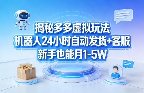 揭秘多多虚拟玩法，机器人24小时自动发货+客服，新手也能月1-5W！网创吧-网创项目资源站-副业项目-创业项目-搞钱项目网创吧