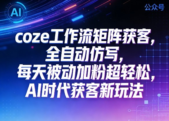 公众号coze工作流矩阵获客，全自动仿写，每天被动加粉超轻松，AI时代获客新玩法网创吧-网创项目资源站-副业项目-创业项目-搞钱项目网创吧