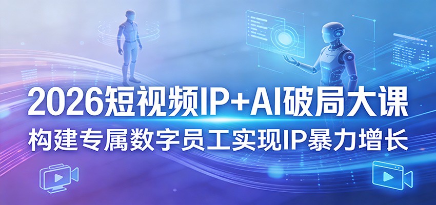 2026短视频IP+AI破局大课,构建专属数字员工实现IP暴力增长网创吧-网创项目资源站-副业项目-创业项目-搞钱项目网创吧