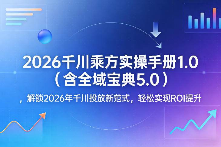 2026千川乘方实操手册1.0（含全域宝典5.0），解锁2026年千川投放新范式，轻松实现ROI提升网创吧-网创项目资源站-副业项目-创业项目-搞钱项目网创吧