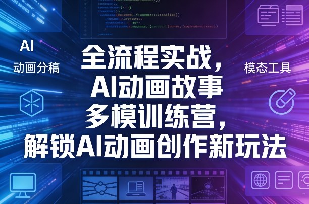 全流程实战，AI动画故事多模训练营，解锁AI动画创作新玩法网创吧-网创项目资源站-副业项目-创业项目-搞钱项目网创吧