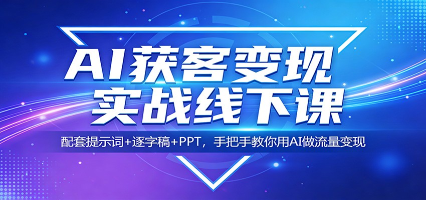 AI获客变现实战线下课：配套提示词+逐字稿+PPT，手把手教你用AI做流量变现网创吧-网创项目资源站-副业项目-创业项目-搞钱项目网创吧