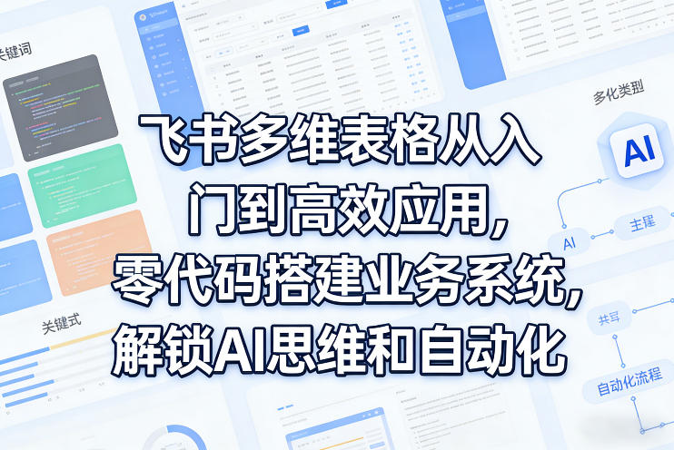 飞书多维表格从入门到高效应用，零代码搭建业务系统，解锁AI思维和自动化网创吧-网创项目资源站-副业项目-创业项目-搞钱项目网创吧