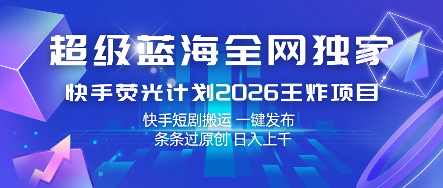 快手荧光计划2026王炸项目， 日入上千，快手短剧搬运，一键发布，条条过原创网创吧-网创项目资源站-副业项目-创业项目-搞钱项目网创吧