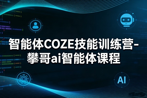 智能体COZE技能训练营-攀哥ai智能体课程网创吧-网创项目资源站-副业项目-创业项目-搞钱项目网创吧