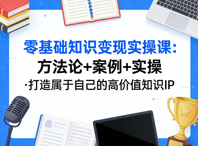 零基础知识变现实操课,方法论+案例+实操,打造属于自己的高价值知识IP网创吧-网创项目资源站-副业项目-创业项目-搞钱项目网创吧