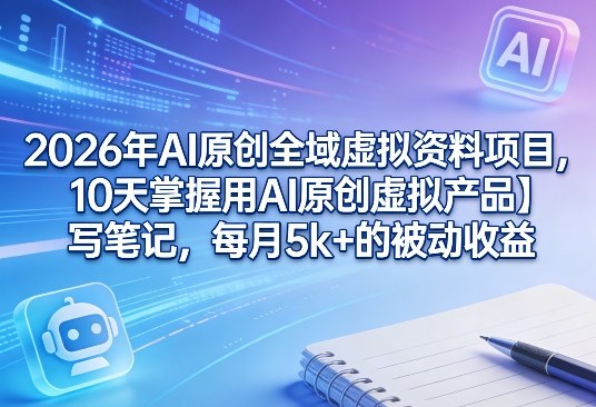 2026年AI原创全域虚拟资料项目，10天掌握用AI原创虚拟产品＋写笔记，每月5k+的被动收益网创吧-网创项目资源站-副业项目-创业项目-搞钱项目网创吧