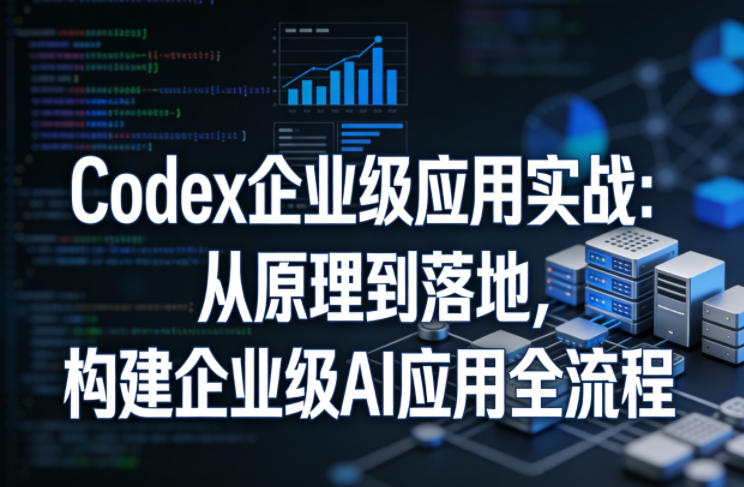 Codex企业级应用实战：从原理到落地，构建企业级AI应用全流程网创吧-网创项目资源站-副业项目-创业项目-搞钱项目网创吧