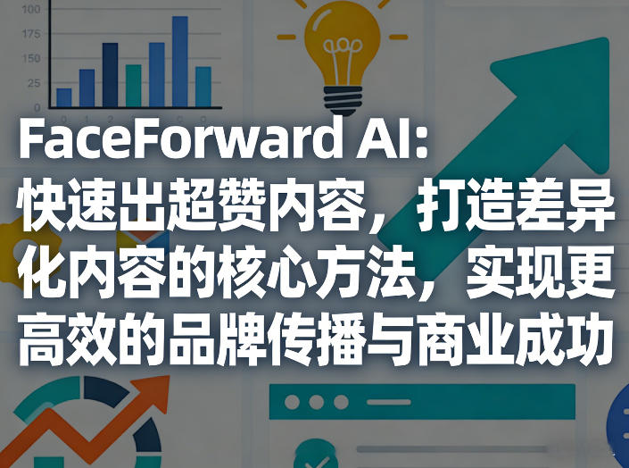 FaceForward AI：快速出超赞内容，打造差异化内容的核心方法，实现更高效的品牌传播与商业成功网创吧-网创项目资源站-副业项目-创业项目-搞钱项目网创吧