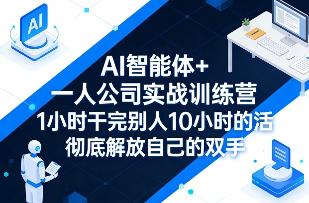 AI智能体+一人公司实战训练营,1小时干完别人10小时的活,彻底解放自己的双手网创吧-网创项目资源站-副业项目-创业项目-搞钱项目网创吧