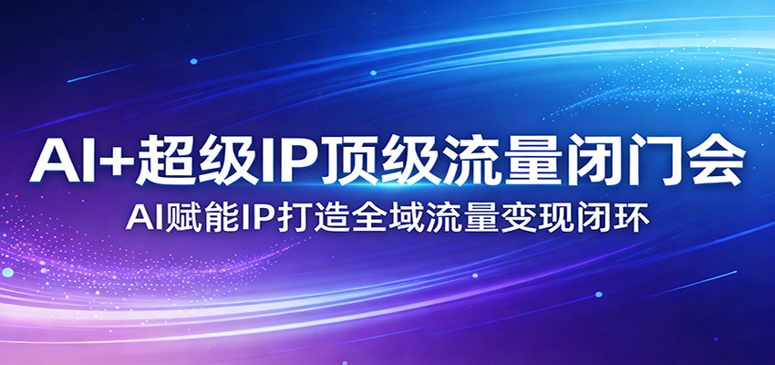 AI+超级IP顶级流量闭门会：AI赋能IP打造全域流量变现闭环网创吧-网创项目资源站-副业项目-创业项目-搞钱项目网创吧