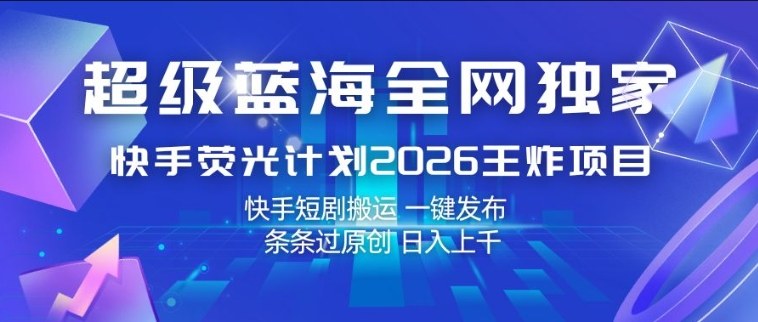 超级蓝海全网独家，快手荧光计划2026王炸项目，日入1k+，快手短剧搬运，一键发布，条条过原创【揭秘】网创吧-网创项目资源站-副业项目-创业项目-搞钱项目网创吧
