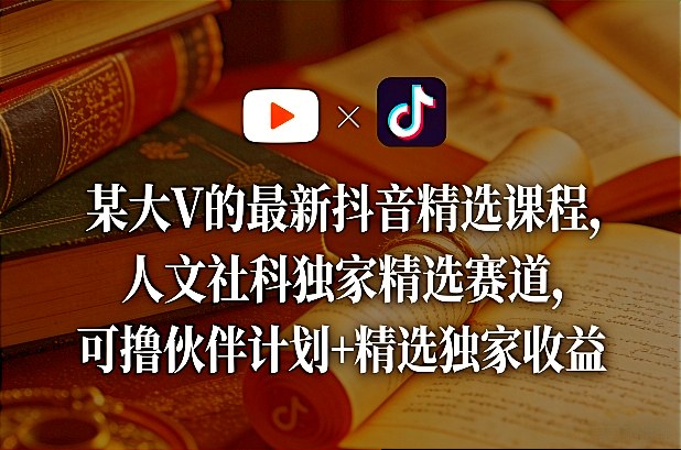 某大V的最新抖音精选课程，人文社科独家精选赛道，可撸伙伴计划+精选独家收益网创吧-网创项目资源站-副业项目-创业项目-搞钱项目网创吧