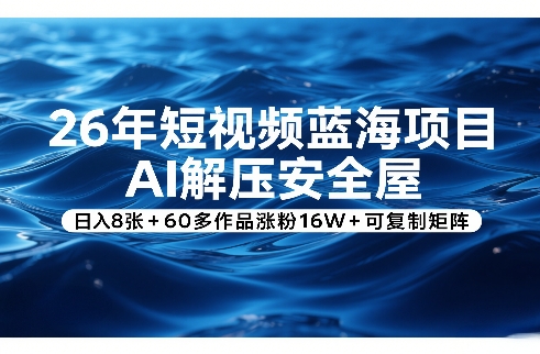 26年短视频蓝海项目，AI解压安全屋，日入8张+60多作品涨粉16W+可复制矩阵网创吧-网创项目资源站-副业项目-创业项目-搞钱项目网创吧