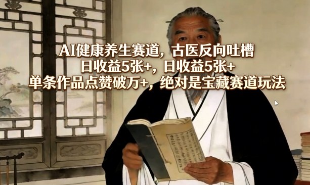 AI健康养生赛道，古医反向吐槽，日收益5张+，单条作品点赞破万+，绝对是宝藏赛道玩法网创吧-网创项目资源站-副业项目-创业项目-搞钱项目网创吧