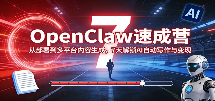 OpenClaw速成营:从部署到多平台内容生成,7天解锁AI自动写作与变现网创吧-网创项目资源站-副业项目-创业项目-搞钱项目网创吧
